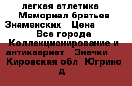 17.1) легкая атлетика : Мемориал братьев Знаменских › Цена ­ 299 - Все города Коллекционирование и антиквариат » Значки   . Кировская обл.,Югрино д.